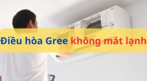 Điều hòa Gree không mát lạnh: Nguyên nhân & Cách khắc phục